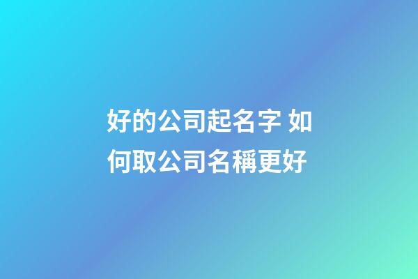 好的公司起名字 如何取公司名稱更好-第1張-公司起名-玄機(jī)派